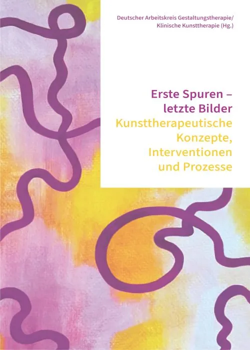 Erste Spuren - letzte Bilder: Kunsttherapeutische Konzepte, Interventionen und Prozesse